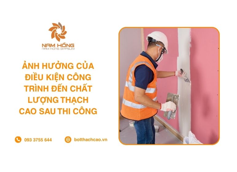 Ảnh Hưởng Của Điều Kiện Công Trình Đến Chất Lượng Thạch Cao Sau Thi Công