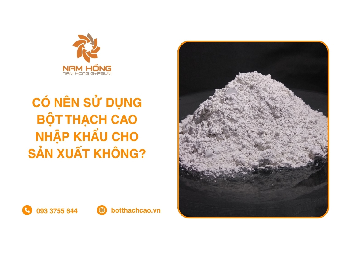 Có Nên Sử Dụng Bột Thạch Cao Nhập Khẩu Cho Sản Xuất Không?