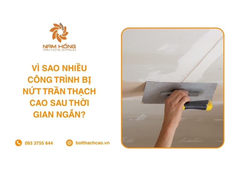 Vì Sao Nhiều Công Trình Bị Nứt Trần Thạch Cao Sau Thời Gian Ngắn?